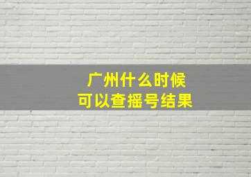 广州什么时候可以查摇号结果