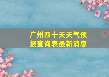 广州四十天天气预报查询表最新消息