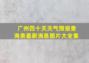 广州四十天天气预报查询表最新消息图片大全集