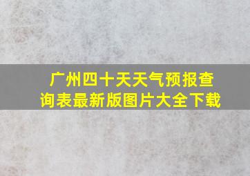 广州四十天天气预报查询表最新版图片大全下载