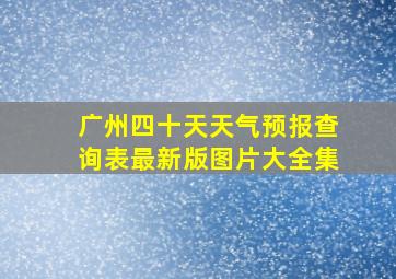 广州四十天天气预报查询表最新版图片大全集