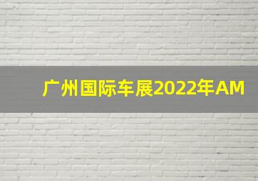 广州国际车展2022年AM