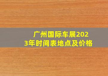 广州国际车展2023年时间表地点及价格