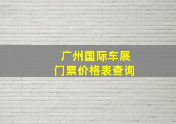 广州国际车展门票价格表查询