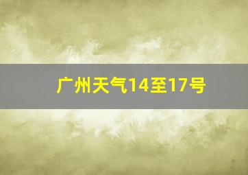 广州天气14至17号