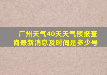 广州天气40天天气预报查询最新消息及时间是多少号