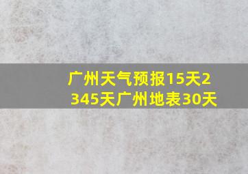 广州天气预报15天2345天广州地表30天