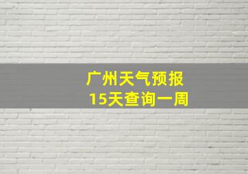 广州天气预报15天查询一周