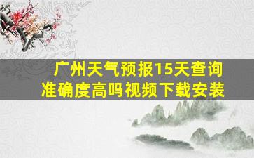 广州天气预报15天查询准确度高吗视频下载安装