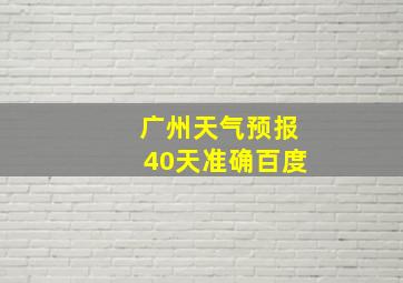 广州天气预报40天准确百度