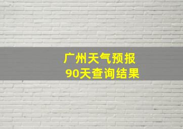 广州天气预报90天查询结果