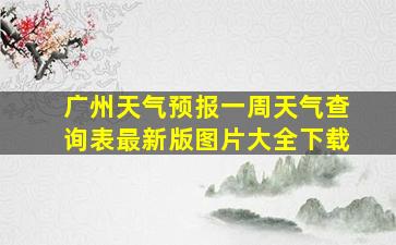 广州天气预报一周天气查询表最新版图片大全下载