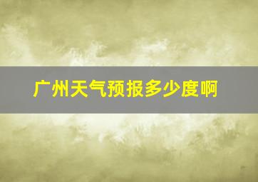 广州天气预报多少度啊