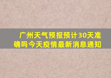 广州天气预报预计30天准确吗今天疫情最新消息通知