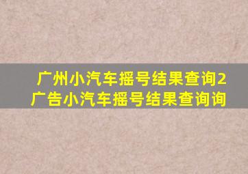 广州小汽车摇号结果查询2广告小汽车摇号结果查询询