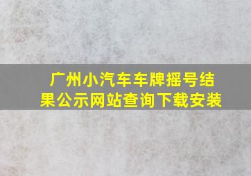 广州小汽车车牌摇号结果公示网站查询下载安装