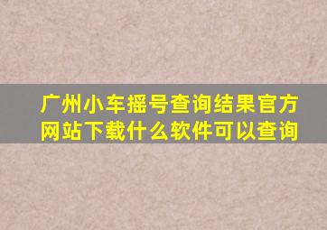 广州小车摇号查询结果官方网站下载什么软件可以查询