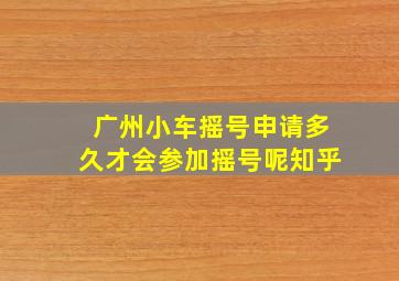 广州小车摇号申请多久才会参加摇号呢知乎