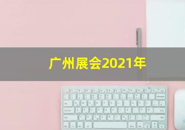 广州展会2021年