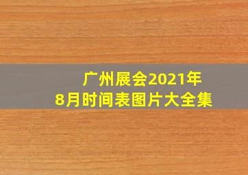 广州展会2021年8月时间表图片大全集