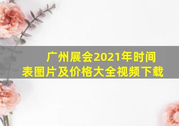 广州展会2021年时间表图片及价格大全视频下载