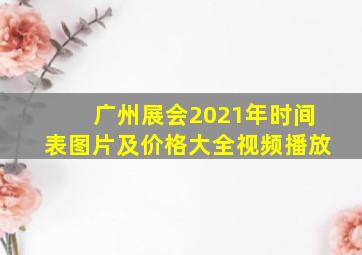 广州展会2021年时间表图片及价格大全视频播放