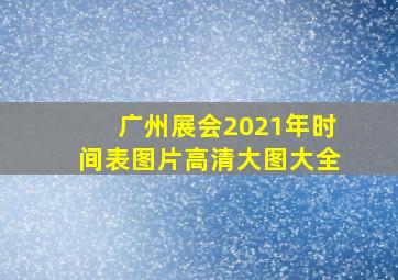 广州展会2021年时间表图片高清大图大全