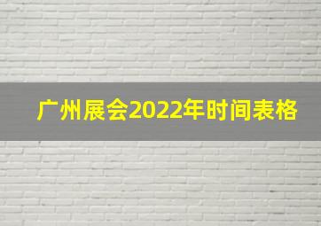 广州展会2022年时间表格