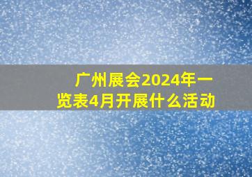 广州展会2024年一览表4月开展什么活动