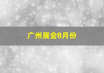 广州展会8月份