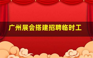 广州展会搭建招聘临时工