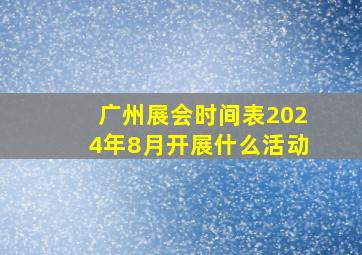 广州展会时间表2024年8月开展什么活动