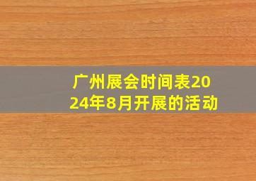 广州展会时间表2024年8月开展的活动