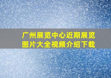 广州展览中心近期展览图片大全视频介绍下载