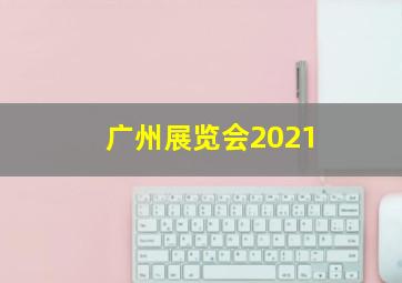 广州展览会2021