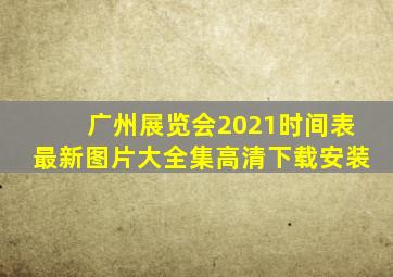 广州展览会2021时间表最新图片大全集高清下载安装