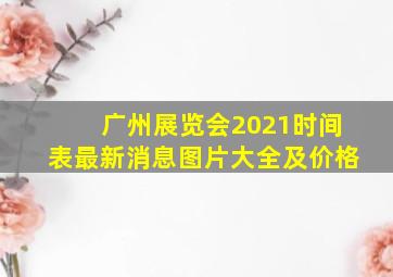 广州展览会2021时间表最新消息图片大全及价格