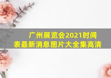 广州展览会2021时间表最新消息图片大全集高清