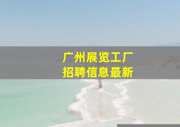 广州展览工厂招聘信息最新