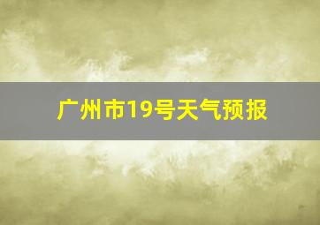 广州市19号天气预报