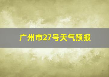 广州市27号天气预报