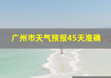 广州市天气预报45天准确