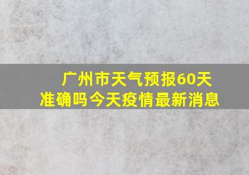 广州市天气预报60天准确吗今天疫情最新消息