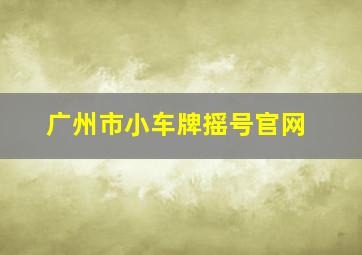 广州市小车牌摇号官网