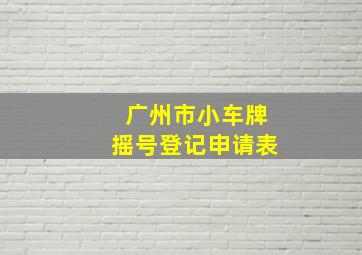 广州市小车牌摇号登记申请表