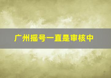 广州摇号一直是审核中