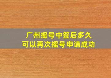 广州摇号中签后多久可以再次摇号申请成功