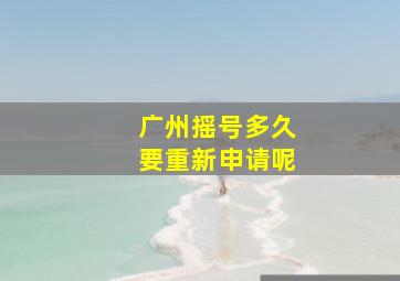 广州摇号多久要重新申请呢