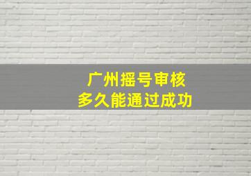 广州摇号审核多久能通过成功