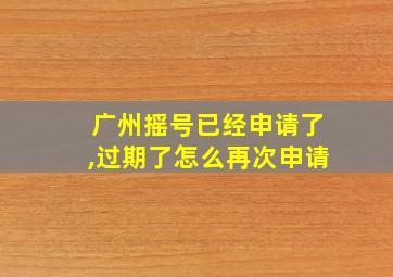 广州摇号已经申请了,过期了怎么再次申请